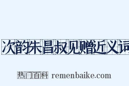 次韵朱昌叔见赠近义词是什么意思的图片